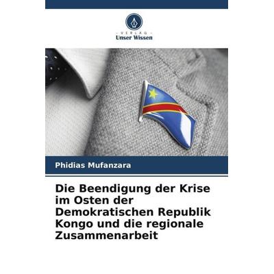 Die Beendigung der Krise im Osten der Demokratischen Republik Kongo und die regionale Zusammenarbeit, Taschenbuch von Phidias Mufanzara, Verlag Unser