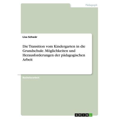 Die Transition vom Kindergarten in die Grundschule. Möglichkeiten und Herausforderungen der pädagogischen Arbeit, Taschenbuch von Lisa Schwär, GRIN,