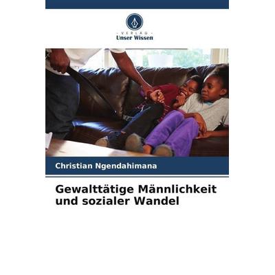 Ngendahimana, C: Gewalttätige Männlichkeit und sozialer Wand, Taschenbuch von Christian Ngendahimana, Verlag Unser Wissen, 978-620-6-21007-8