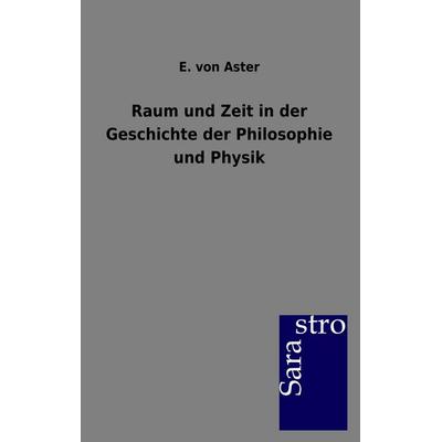 Raum und Zeit in der Geschichte der Philosophie und Physik, Taschenbuch von E. Aster, Sarastro, 978-3-86471-215-9