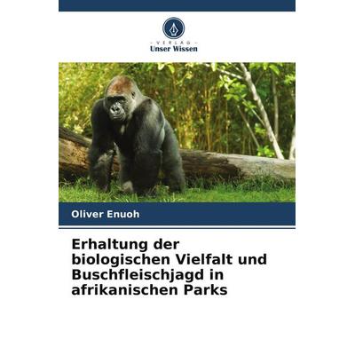 Erhaltung der biologischen Vielfalt und Buschfleischjagd in afrikanischen Parks, Taschenbuch von Oliver Enuoh, Verlag Unser Wissen, 978-620-9-99594-1