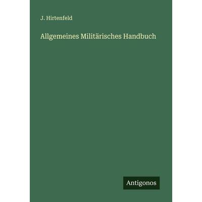 Allgemeines Militärisches Handbuch, Taschenbuch von J. Hirtenfeld, Antigonos Verlag, 978-3-563-57032-6