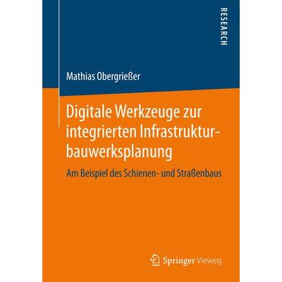 Digitale Werkzeuge zur integrierten Infrastrukturbauwerksplanung, Taschenbuch von Mathias Obergriesser, Springer Fachmedien Wiesbaden GmbH,