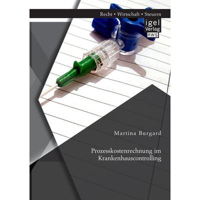 Prozesskostenrechnung im Krankenhauscontrolling, Taschenbuch von Martina Burgard, Igel Verlag RWS, 978-3-95485-127-0