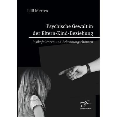 Psychische Gewalt in der Eltern-Kind-Beziehung. Risikofaktoren und Erkennungschancen, Taschenbuch von Lilli Mertes, Diplomica Verlag GmbH,