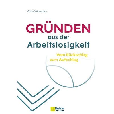 Gründen aus der Arbeitslosigkeit, Gebundene Ausgabe von Mona Wiezoreck, Mentoren-Media-Verlag, 978-3-9864113-9-8