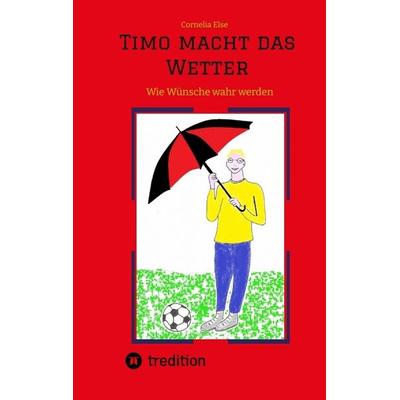 Timo macht das Wetter beim Fußball, in der Schule, mit Hilfe seiner guten Fee., Taschenbuch von Cornelia Else, Tredition, 978-3-347-52010-3