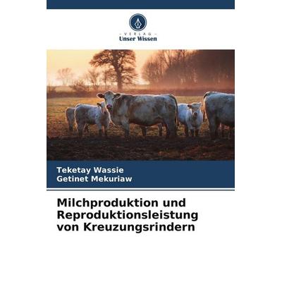 Milchproduktion und Reproduktionsleistung von Kreuzungsrindern, Taschenbuch von Teketay Wassie,Getinet Mekuriaw, Verlag Unser Wissen,