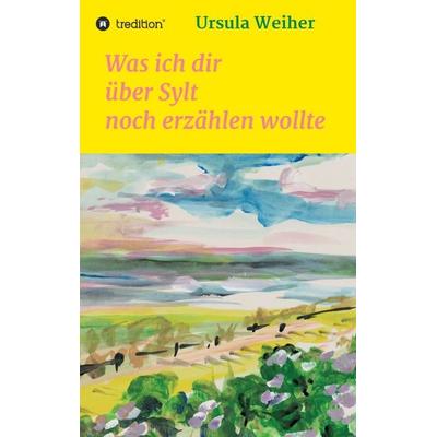 Was ich dir über Sylt noch erzählen wollte, Taschenbuch von Ursula Weiher, Tredition, 978-3-347-28475-3