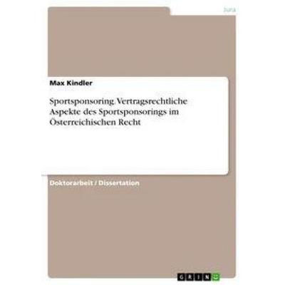 Sportsponsoring. Vertragsrechtliche Aspekte des Sportsponsorings im Österreichischen Recht, Taschenbuch von Max Kindler, GRIN, 978-3-640-24555-0