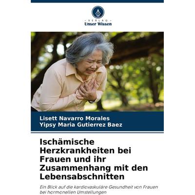 Ischämische Herzkrankheiten bei Frauen und ihr Zusammenhang mit den Lebensabschnitten, Taschenbuch von Lisett Navarro Morales,Yipsy Maria Gutierrez