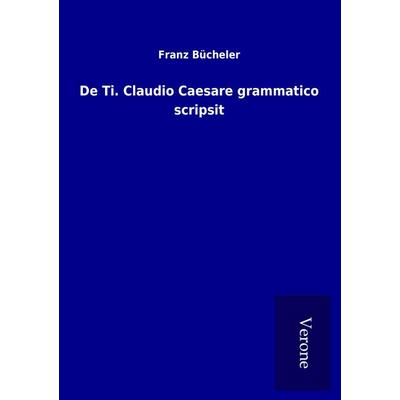 De Ti. Claudio Caesare grammatico scripsit, Taschenbuch von Franz Bücheler, BoD - Books on Demand