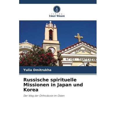 Russische spirituelle Missionen in Japan und Korea, Taschenbuch von Yulia Dmitrukha, Verlag Unser Wissen, 978-620-2-98846-9