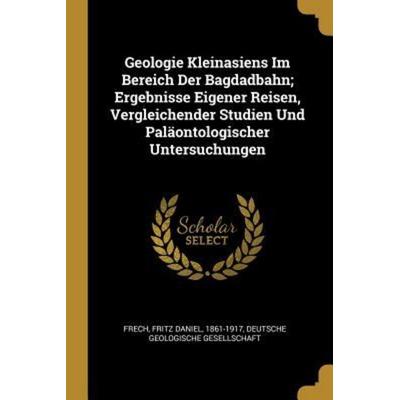 Geologie Kleinasiens Im Bereich Der Bagdadbahn; Ergebnisse Eigener Reisen, Vergleichender Studien Und Paläontologischer Untersuchungen, Taschenbuch