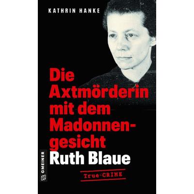Ruth Blaue - Die Axtmörderin mit dem Madonnengesicht, Taschenbuch von Kathrin Hanke, Gmeiner-Verlag, 978-3-8392-0725-3
