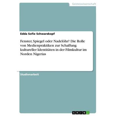 Fenster, Spiegel oder Nadelöhr? Die Rolle von Medienpraktiken zur Schaffung kultureller Identitäten in der Filmkultur im Norden Nigerias, Taschenbuch