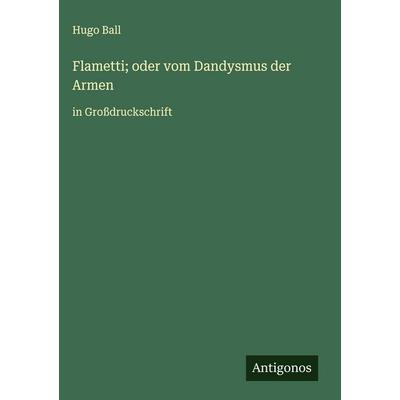 Flametti; oder vom Dandysmus der Armen, Gebundene Ausgabe von Hugo Ball, Antigonos Verlag, 978-3-563-29939-5
