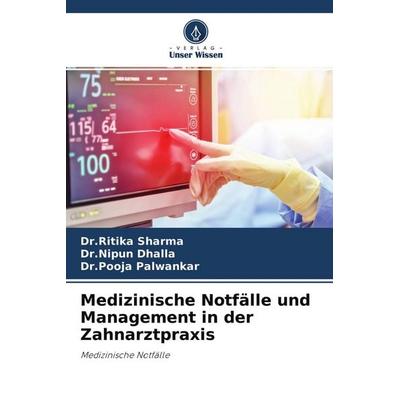 Medizinische Notfälle und Management in der Zahnarztpraxis, Taschenbuch von Ritika Sharma,Nipun Dhalla,Pooja Palwankar, Verlag Unser Wissen,