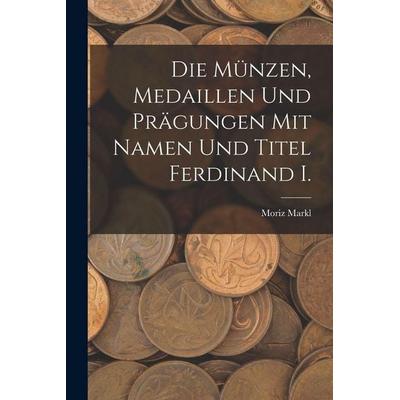 Die Münzen, Medaillen Und Prägungen Mit Namen Und Titel Ferdinand I., Taschenbuch von Moriz Markl, Legare Street Press, 978-1-01-917745-7