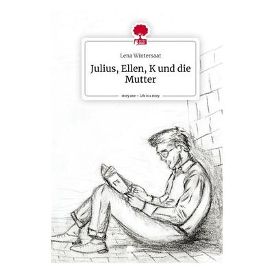 Julius, Ellen, K und die Mutter. Life is a Story - story.one, Gebundene Ausgabe von Lena Wintersaat, Story.one publishing, 978-3-7108-5877-2