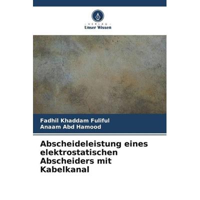 Abscheideleistung eines elektrostatischen Abscheiders mit Kabelkanal, Taschenbuch von Fadhil Khaddam Fuliful,Anaam Abd Hamood, Verlag Unser Wissen,