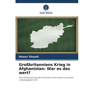 Großbritanniens Krieg in Afghanistan: War es das wert?, Taschenbuch von Hawar Shawki, Verlag Unser Wissen, 978-620-6-43360-6