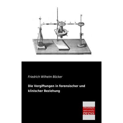 Die Vergiftungen in forensischer und klinischer Beziehung, Taschenbuch von Friedrich Wilhelm Böcker, Bremen University Press, 978-3-95562-088-2