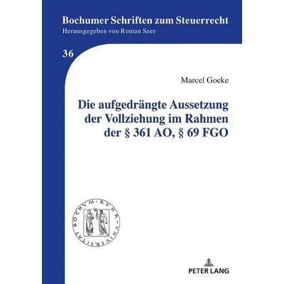 Die aufgedrängte Aussetzung der Vollziehung im Rahmen der § 361 AO, § 69 FGO, Gebundene Ausgabe von Marcel Goeke, Peter Lang GmbH, Internationaler