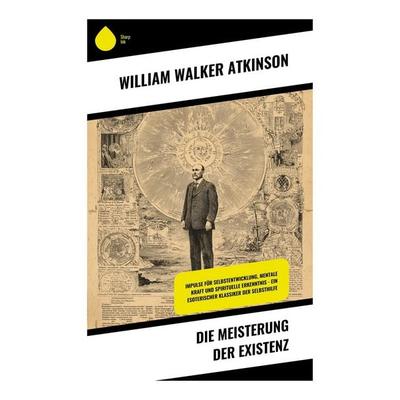 Die Meisterung der Existenz, Taschenbuch von William Walker Atkinson, Copycat, 978-80-283-9235-2