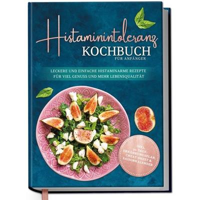 Histaminintoleranz Kochbuch für Anfänger: Leckere und einfache histaminarme Rezepte für viel Genuss und mehr Lebensqualität - inkl.