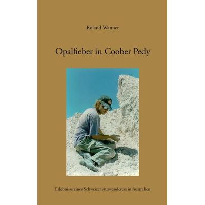Opalfieber in Coober Pedy, Taschenbuch von Roland Wanner, BoD – Books on Demand, 978-3-8334-5277-2
