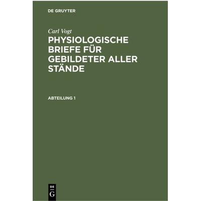 Physiologische Briefe für gebildeter aller Stände. Abteilung 1, Gebundene Ausgabe von Carl Vogt, De Gruyter, 978-3-11-235529-9