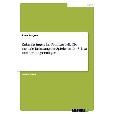 Zukunftsängste im Profifussball. Die mentale Belastung der Spieler in der 3. Liga und den Regionalligen, Taschenbuch von Jonas Wagner, GRIN,