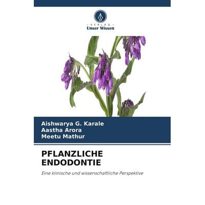 PFLANZLICHE ENDODONTIE, Taschenbuch von Aishwarya G. Karale,Aastha Arora,Meetu Mathur, Verlag Unser Wissen