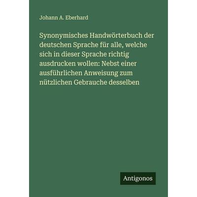 Synonymisches Handwörterbuch der deutschen Sprache für alle, welche sich in dieser Sprache richtig ausdrucken wollen: Nebst einer ausführlichen