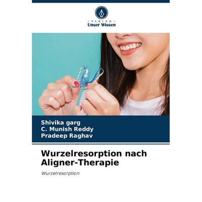 Wurzelresorption nach Aligner-Therapie, Taschenbuch von Shivika Garg,C. Munish Reddy,Pradeep Raghav, Verlag Unser Wissen, 978-620-8-14657-3