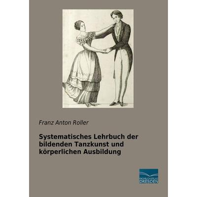 Systematisches Lehrbuch der bildenden Tanzkunst und körperlichen Ausbildung, Taschenbuch von Franz Anton Roller, Fachbuchverlag Dresden,