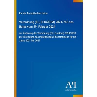 Verordnung (EU, EURATOM) 2024/765 des Rates vom 29. Februar 2024, Taschenbuch von Rat der Europäischen Union, Antiphon Verlag, 978-3-387-89260-4