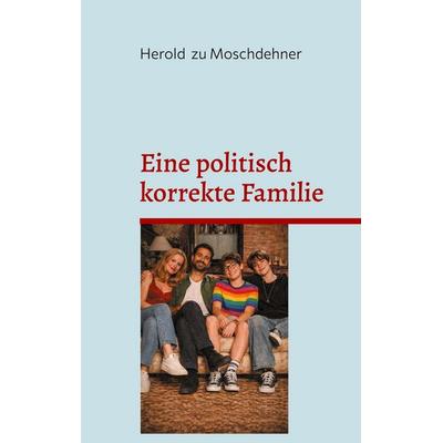 Eine politisch korrekte Familie, Taschenbuch von Herold zu Moschdehner, BoD – Books on Demand, 978-3-695-72502-1