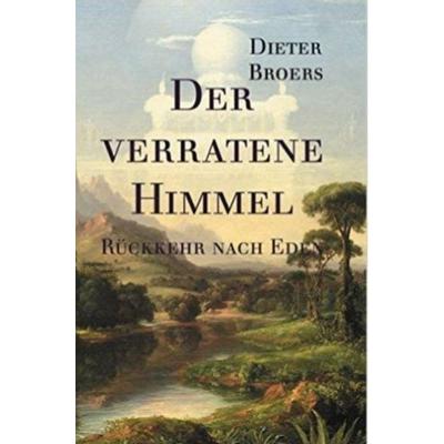 Der verratene Himmel: Rückkehr nach Eden, Gebundene Ausgabe von Dieter Broers, Dieter Broers Verlag, 978-3-9503814-0-5