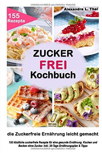 Thal, Alexandra L. - Zuckerfrei Kochbuch - die Zuckerfreie Ernährung leicht gemacht: 155 köstliche zuckerfreie Rezepte für eine gesunde Ernährung. Kochen und Backen ohne Zucker. Inkl. 30-Tage Ernährungsplan & Tipps - Preis vom 19.10.2026 19:33:35 h
