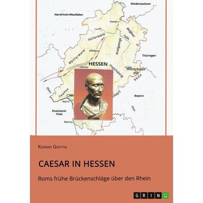 Caesar in Hessen. Roms frühe Brückenschläge über den Rhein, Taschenbuch von Konrad Goettig, GRIN, 978-3-346-76658-8