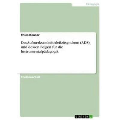 Das Aufmerksamkeitsdefizitsyndrom (ADS) und dessen Folgen für die Instrumentalpädagogik, Taschenbuch von Thies Keuser, GRIN, 978-3-656-37924-9