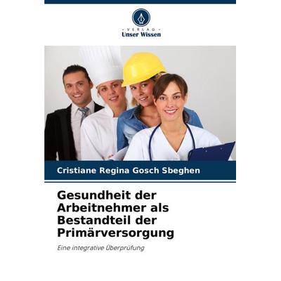 Gesundheit der Arbeitnehmer als Bestandteil der Primärversorgung, Taschenbuch von Cristiane Regina Gosch Sbeghen, Verlag Unser Wissen,