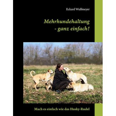 Mehrhundehaltung- ganz einfach!, Taschenbuch von Eckard Wulfmeyer, BoD – Books on Demand, 978-3-7568-1563-0