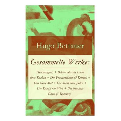 Gesammelte Werke: Hemmungslos + Bobbie Oder Die Liebe Eines Knaben + Der Frauenmörder (3 Krimis) + Das Blaue Mal + Die Stadt Ohne Juden + Der Kampf Um
