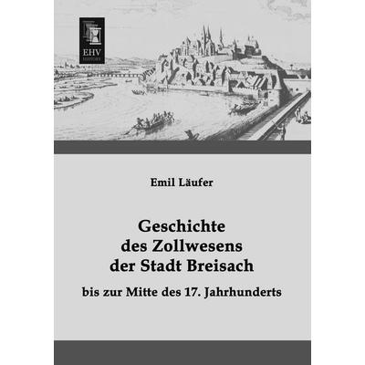 Geschichte des Zollwesens der Stadt Breisach bis zur Mitte des 17. Jahrhunderts, Taschenbuch von Emil Läufer, EHV-History, 978-3-95564-398-0