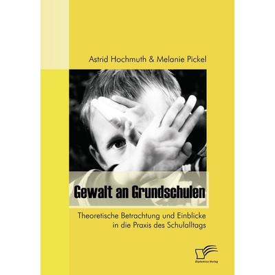 Gewalt an Grundschulen, Taschenbuch von Astrid Hochmuth,Melanie Pickel, Diplomica Verlag GmbH, 978-3-8366-7129-3