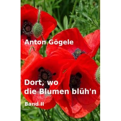 Dort, wo die Blumen blüh'n Band II, Taschenbuch von Anton Gögele, Epubli, 978-3-7584-1376-6