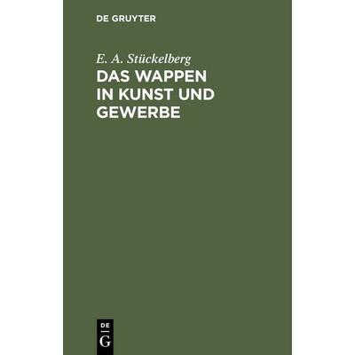Das Wappen in Kunst und Gewerbe, Gebundene Ausgabe von E. A. Stückelberg, De Gruyter, 978-3-11-235503-9
